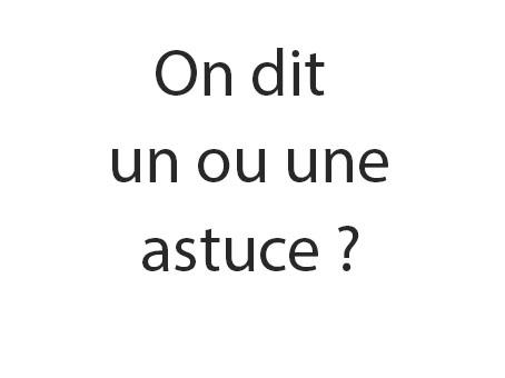 On dit UN ou UNE astuce ?