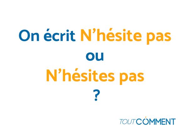 On écrit N'hésite pas ou N'hésites pas