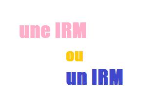 On dit un IRM ou une IRM